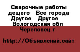 Сварочные работы дещего - Все города Другое » Другое   . Вологодская обл.,Череповец г.